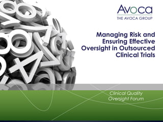 Managing Risk and
Ensuring Effective
Oversight in Outsourced
Clinical Trials
Clinical Quality
Oversight Forum
 