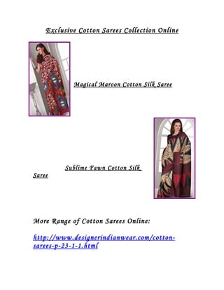 Exclusive Cotton Sarees Collection Online




            Magical Maroon Cotton Silk Saree




          Sublime Fawn Cotton Silk
Saree




More Range of Cotton Sarees Online:

http://www.designerindianwear.com/cotton-
sarees-p-23-1-1.html
 