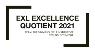 EXL EXCELLENCE
QUOTIENT 2021
TEAM- THE GIMMICKS, BIRLA INSTITUTE OF
TECHNOLOGY, MESRA
 