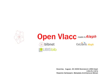 Open Vlacc  ,[object Object],Heverlee,  August, 20 2009 Brainstorm URM Aleph Libis-Ex Libris Rosemie Callewaert, Metadata Architecture Bibnet 