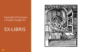 Exposição Virtual para
o Projeto Google Art
EX-LIBRIS
 