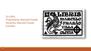 Ex-Libris
Proprietário: Marcelo Frazão
Desenho: Marcelo Frazão
Carimbo
 