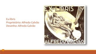Ex-libris
Proprietário: Alfredo Galvão
Desenho: Alfredo Galvão
 