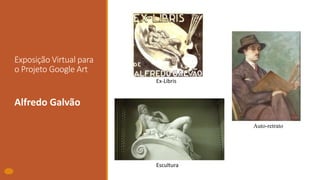 Exposição Virtual para
o Projeto Google Art
Alfredo Galvão
Auto-retrato
Ex-Libris
Escultura
 
