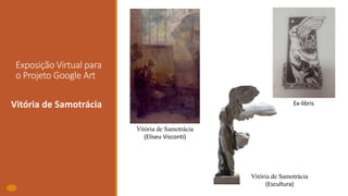 Exposição Virtual para
o Projeto Google Art
Vitória de Samotrácia
Vitória de Samotrácia
(Eliseu Visconti)
Vitória de Samotrácia
(Escultura)
Ex-libris
 