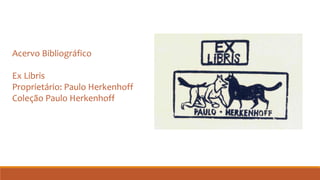 Acervo Bibliográfico
Ex Libris
Proprietário: Paulo Herkenhoff
Coleção Paulo Herkenhoff
 