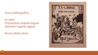 Acervo Bibliográfico
Ex-Libris
Proprietário: Eugenio Sigaud
Desenho: Eugenio Sigaud
Revista Bellas Artes
 