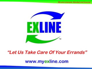 “ Let Us Take Care Of Your Errands” www.my ex line.com We are Licensed, Bonded and Insured 