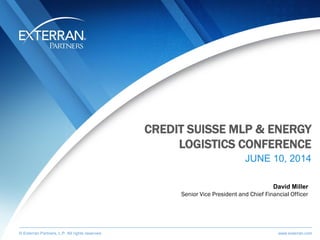 © Exterran Holdings, Inc. All rights reserved. www.exterran.com© Exterran Partners, L.P. All rights reserved. www.exterran.com
CREDIT SUISSE MLP & ENERGY
LOGISTICS CONFERENCE
JUNE 10, 2014
David Miller
Senior Vice President and Chief Financial Officer
 