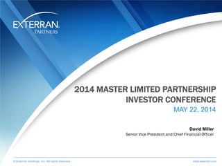 © Exterran Holdings, Inc. All rights reserved. www.exterran.com© Exterran Holdings, Inc. All rights reserved. www.exterran.com
2014 MASTER LIMITED PARTNERSHIP
INVESTOR CONFERENCE
MAY 22, 2014
David Miller
Senior Vice President and Chief Financial Officer
 