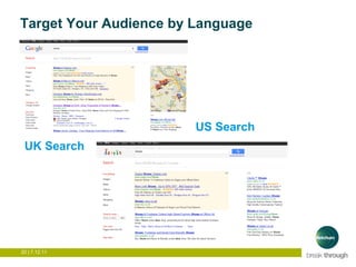 Target Your Audience by Language




                        US Search
 UK Search




20 | 7.12.11
 