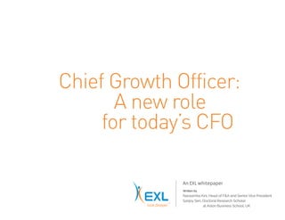 Chief Growth Officer:
A new role
for today’s CFO
An EXL whitepaper
Written by
Narasimha Kini, Head of F&A and Senior Vice President
Sanjoy Sen, Doctoral Research Scholar
at Aston Business School, UK
 