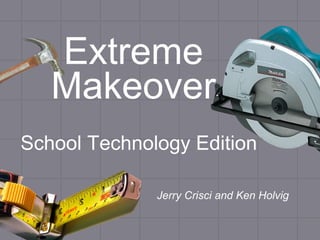 Extreme Makeover ,[object Object],Jerry Crisci and Ken Holvig 