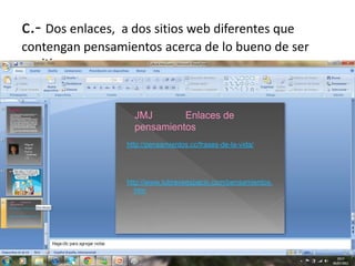 c.- Dos enlaces,
               a dos sitios web diferentes que
contengan pensamientos acerca de lo bueno de ser
positivo.
 