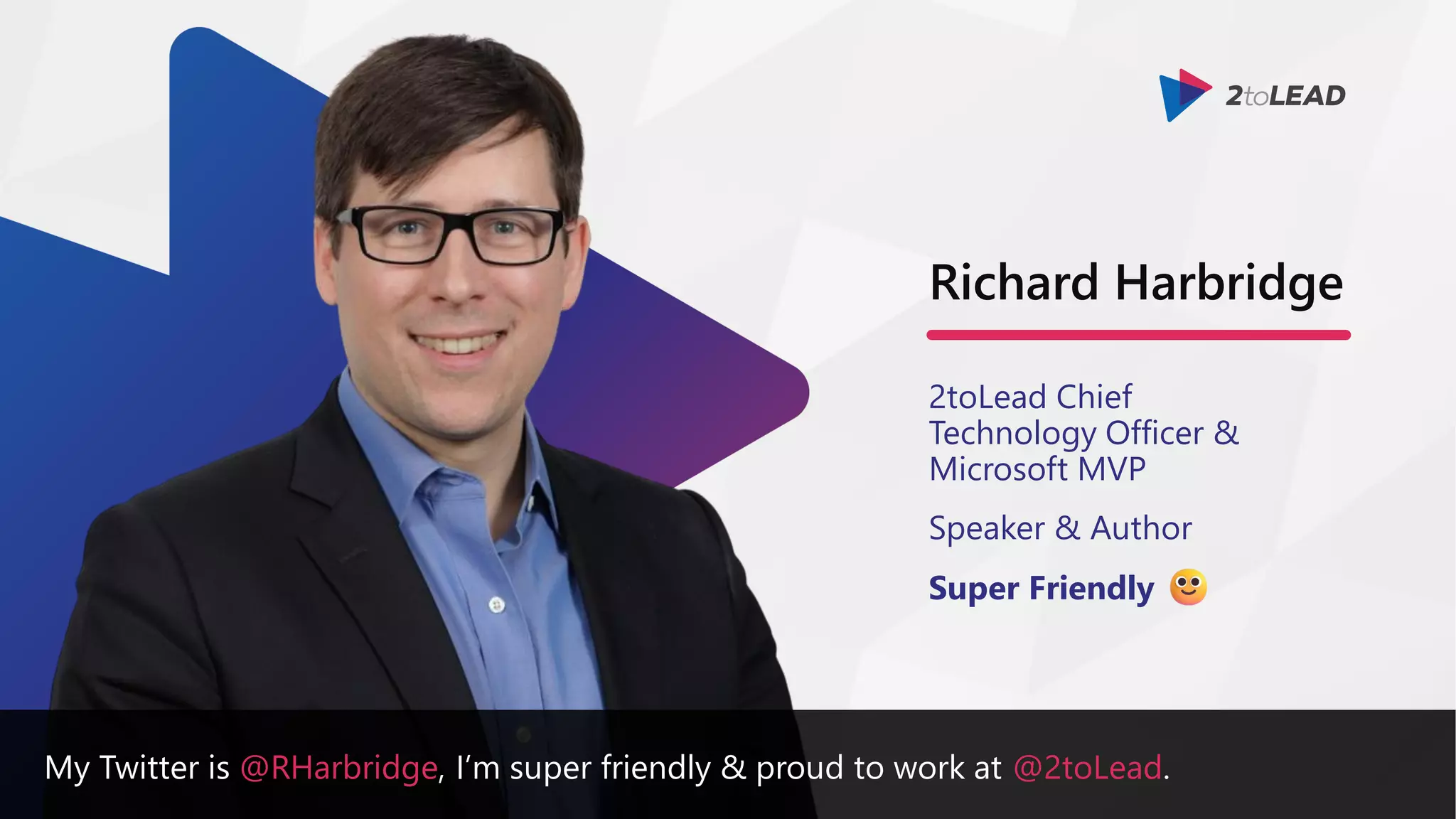 My Twitter is @RHarbridge, I’m super friendly & proud to work at @2toLead.
Richard Harbridge
2toLead Chief
Technology Officer &
Microsoft MVP
Speaker & Author
Super Friendly
 