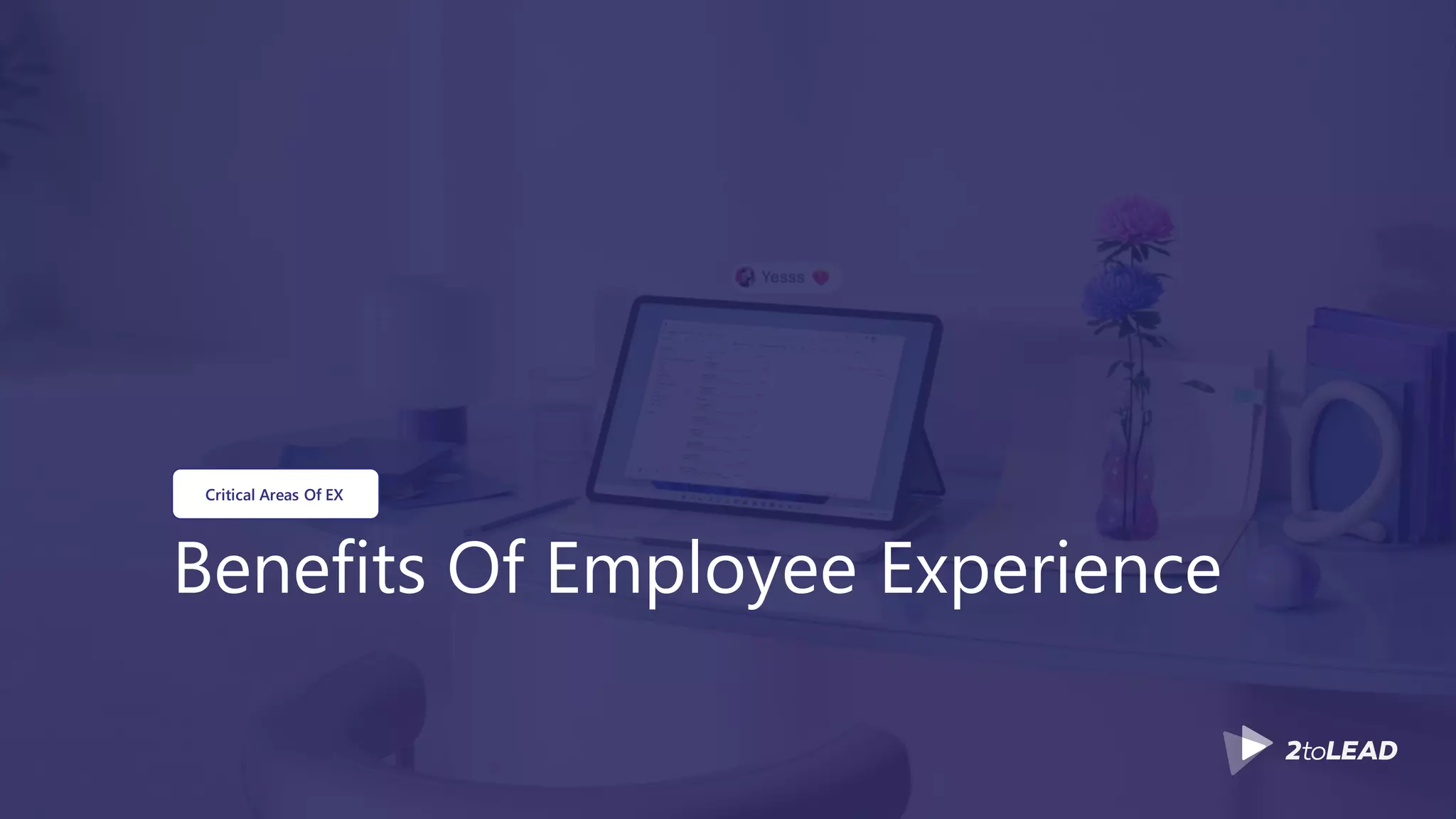 Benefits Of Employee Experience
Critical Areas Of EX
 