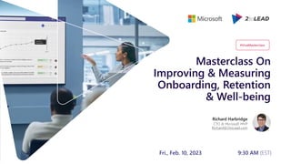 Masterclass On
Improving & Measuring
Onboarding, Retention
& Well-being
Richard Harbridge
CTO & Microsoft MVP
Richard@2toLead.com
Fri., Feb. 10, 2023 9:30 AM (EST)
#VivaMasterclass
 