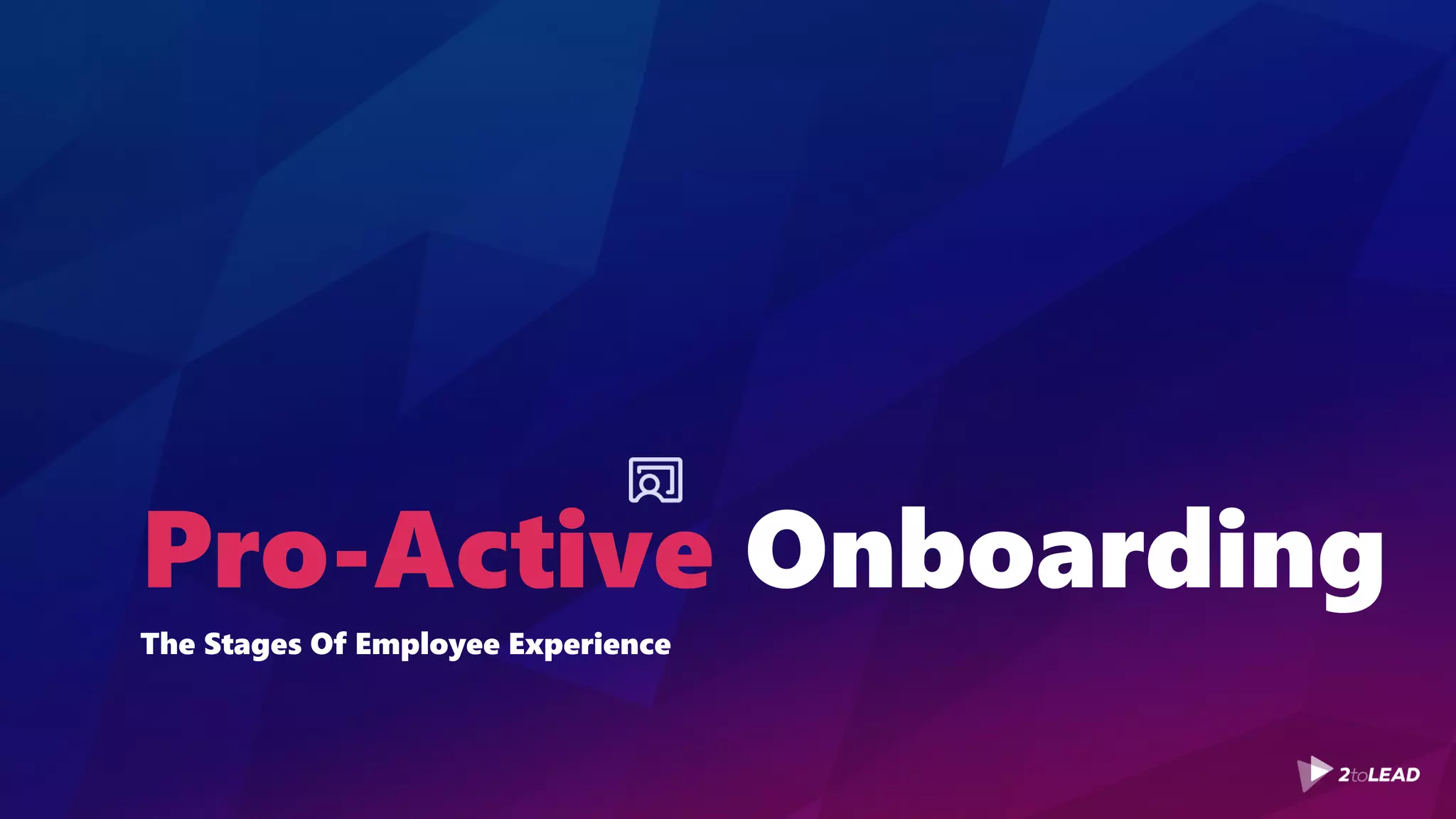 Pro-Active Onboarding
The Stages Of Employee Experience
 