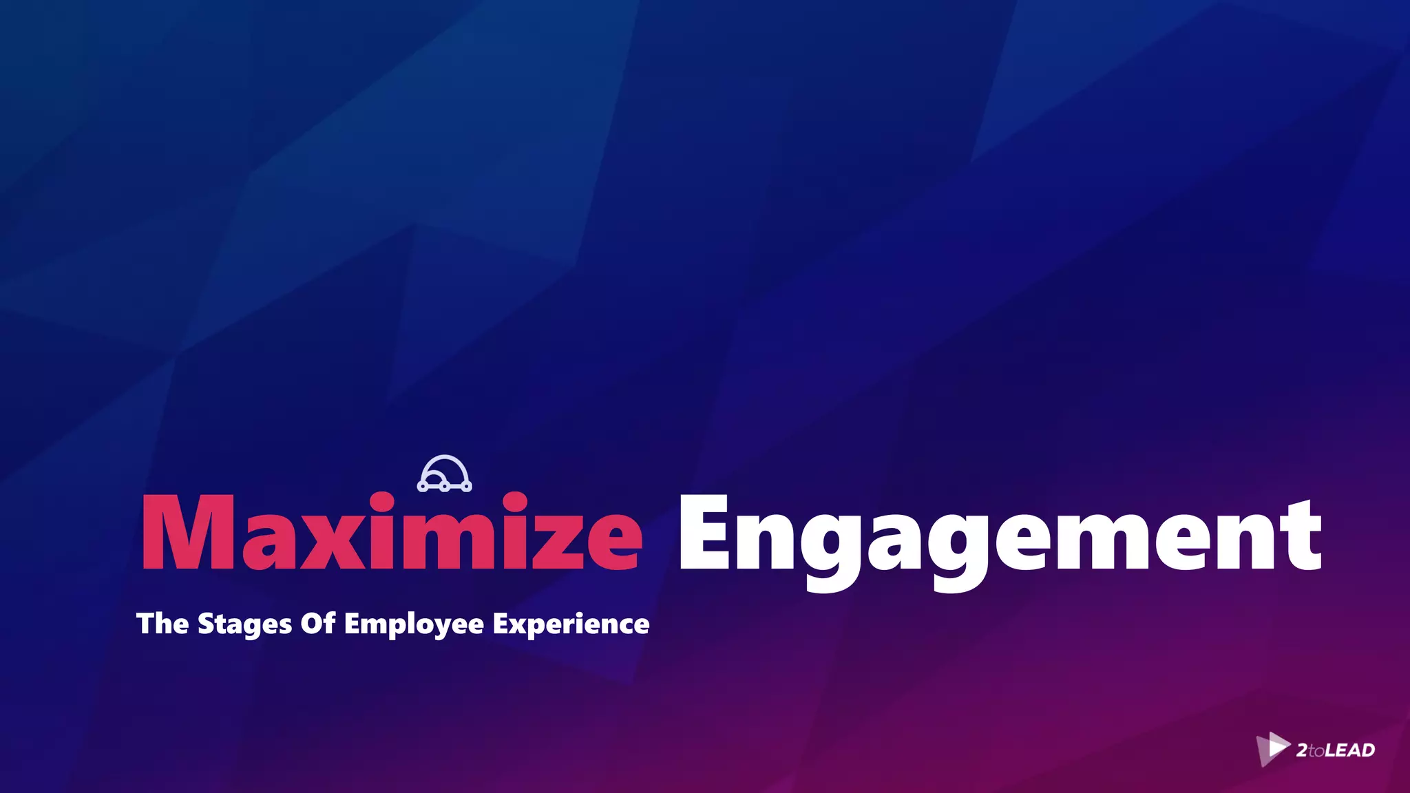 Maximize Engagement
The Stages Of Employee Experience
 