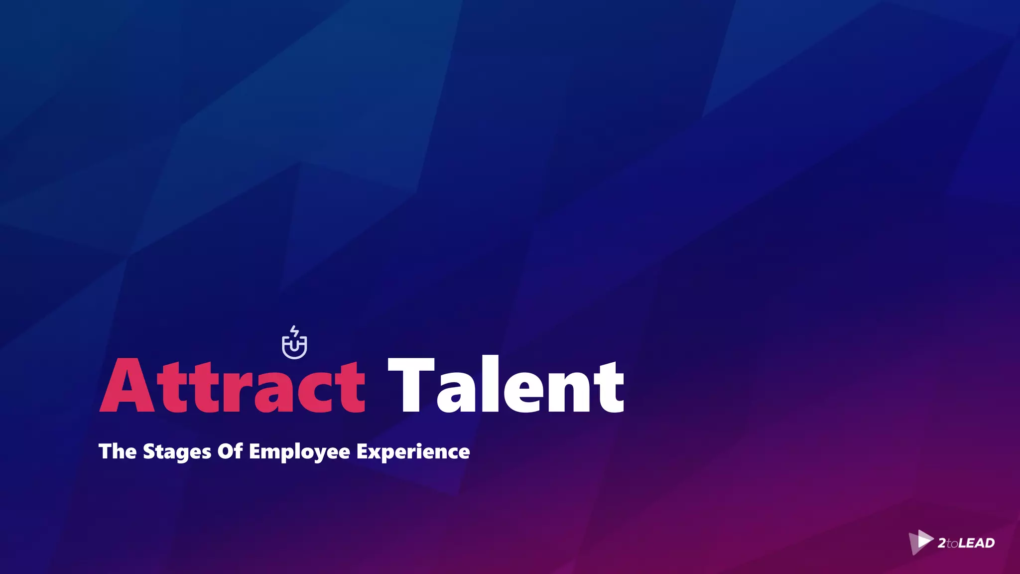 Attract Talent
The Stages Of Employee Experience
 