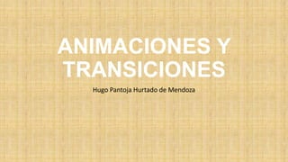 ANIMACIONES Y
TRANSICIONES
Hugo Pantoja Hurtado de Mendoza

 