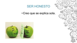 SER HONESTO
•Creo que se explica sola.
 
