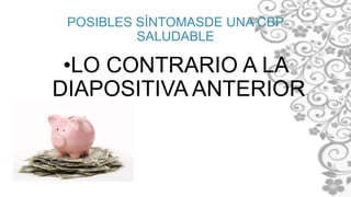 POSIBLES SÍNTOMASDE UNA CBP
SALUDABLE
•LO CONTRARIO A LA
DIAPOSITIVA ANTERIOR
 