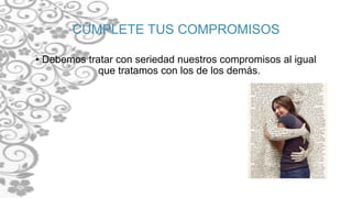 CÚMPLETE TUS COMPROMISOS
• Debemos tratar con seriedad nuestros compromisos al igual
que tratamos con los de los demás.
 