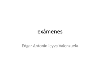 exámenes

Edgar Antonio leyva Valenzuela
 