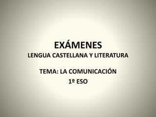 EXÁMENES
LENGUA CASTELLANA Y LITERATURA
TEMA: LA COMUNICACIÓN
1º ESO
 