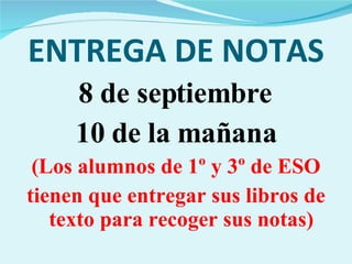 ENTREGA DE NOTAS 8 de septiembre  10 de la mañana (Los alumnos de 1º y 3º de ESO tienen que entregar sus libros de texto para recoger sus notas) 