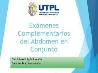 Exámenes
Complementarios
del Abdomen en
Conjunto
Por: Robinson Agila Espinosa
Docente: Dra. Karina León
 