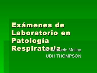 Exámenes de Laboratorio en Patología Respiratoria Dr. Marcelo Molina UDH THOMPSON 