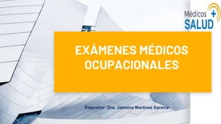 EXÁMENES MÉDICOS
OCUPACIONALES
Expositor: Dra. Jazmina Martínez Saravia
 