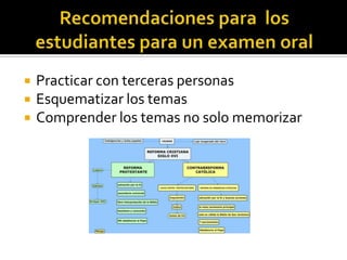  Practicar con terceras personas
 Esquematizar los temas
 Comprender los temas no solo memorizar
 