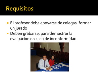  El profesor debe apoyarse de colegas, formar
un jurado
 Deben grabarse, para demostrar la
evaluación en caso de inconformidad
 