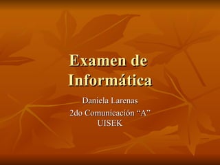Examen de  Informática Daniela Larenas 2do Comunicación “A” UISEK 