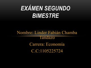 EXÁMEN SEGUNDO
BIMESTRE
Nombre: Linder Fabián Chamba
Tandazo
Carrera: Economía
C.C:1105225724

 