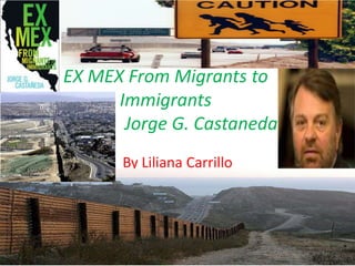 EX MEX From Migrants to Immigrants 		Jorge G. Castaneda By Liliana Carrillo  