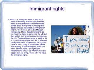 Immigrant rights <ul><li>In support of immigrant rights in May 2006 there is one thing that has become clear, there is no ...