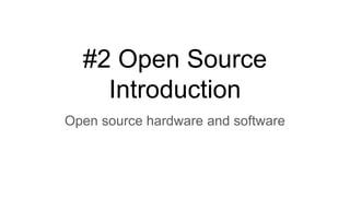 #2 Open Source
Introduction
Open source hardware and software
 