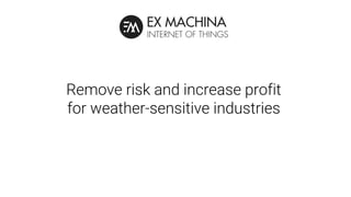 Remove risk and increase profit
for weather-sensitive industries
 