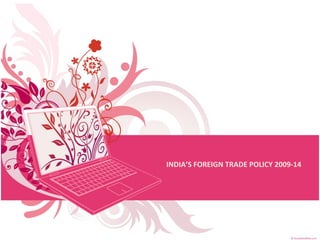 INDIA’S FOREIGN TRADE POLICY 2009-14
 