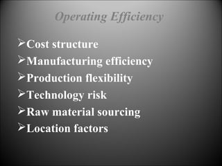 Cost structure
Manufacturing efficiency
Production flexibility
Technology risk
Raw material sourcing
Location factors
Operating Efficiency
 