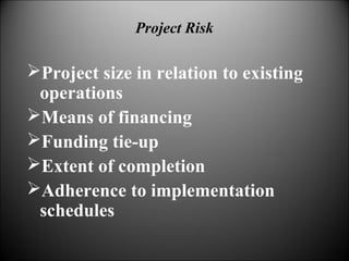 Project size in relation to existing
operations
Means of financing
Funding tie-up
Extent of completion
Adherence to implementation
schedules
Project Risk
 
