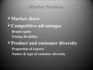 Market share
Competitive advantages
Brand equity
Pricing flexibility
Product and customer diversity
Proportion of exports
Nature & type of customer diversity
Market Position
 