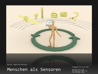 Quelle: Eigene Darstellung
                             Blogging the City 2011

Menschen als Sensoren        Sensing the City -
                             Monitoring & Web 2.0
                             Jan-Philipp Exner
 