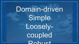 Domain-driven
Simple
Loosely-
coupled