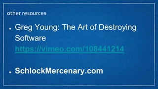 other resources
● Greg Young: The Art of Destroying
Software
https://vimeo.com/108441214
● SchlockMercenary.com