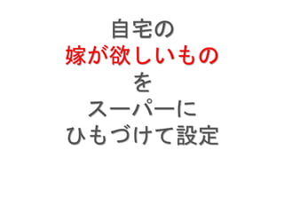 自宅の
嫁が欲しいもの
を
スーパーに
ひもづけて設定
 